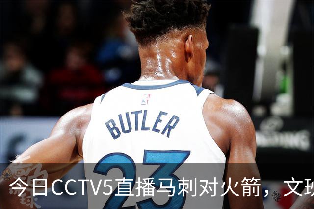 今日CCTV5直播马刺对火箭，文班亚马与杜兰特再度交锋