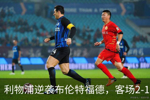 利物浦逆袭布伦特福德，客场2-1收获三分