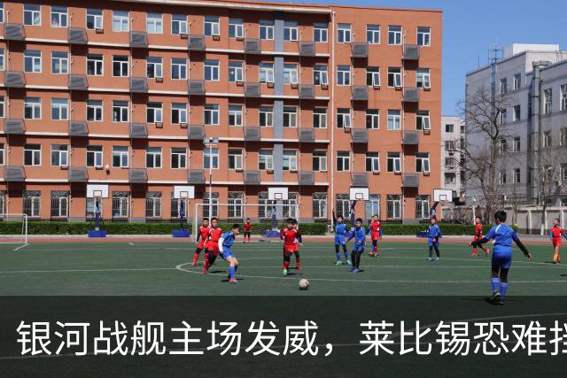 银河战舰主场发威，莱比锡恐难挡强劲攻势